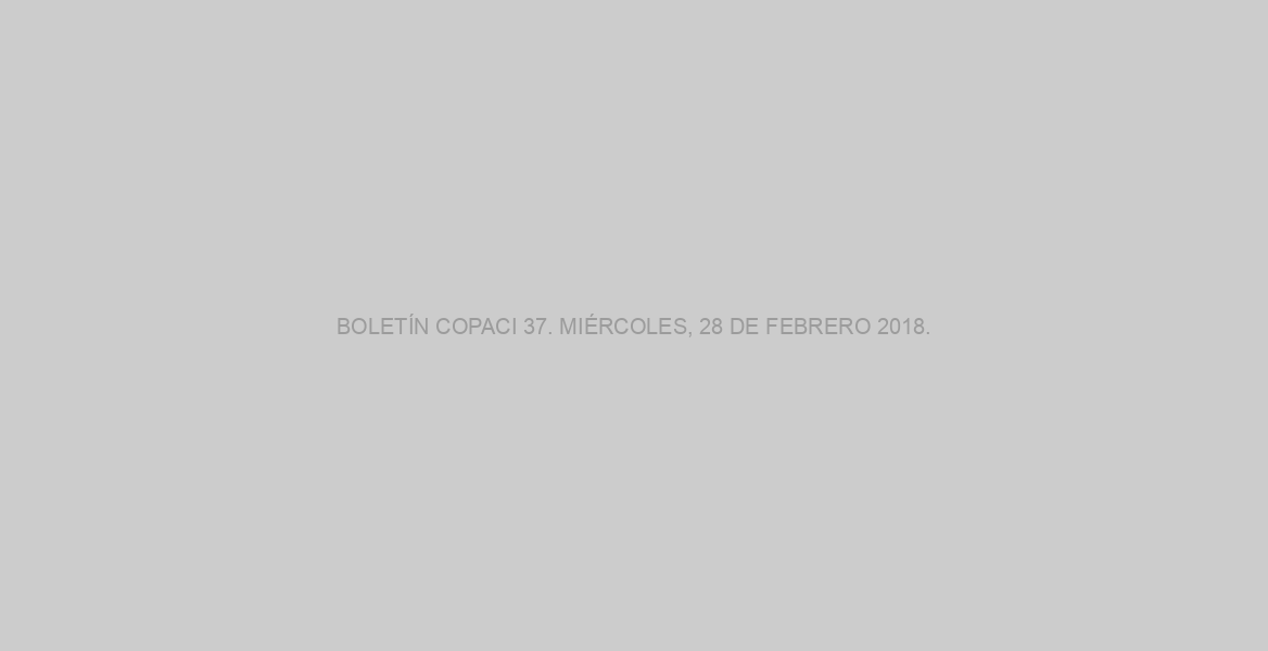 BOLETÍN COPACI 37. MIÉRCOLES, 28 DE FEBRERO 2018.